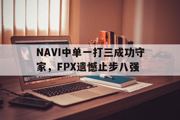 NAVI中单一打三成功守家，FPX遗憾止步八强