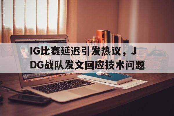 IG比赛延迟引发热议，JDG战队发文回应技术问题